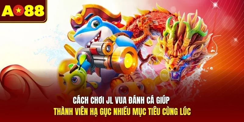 Cách chơi JL Vua Đánh Cá giúp thành viên hạ gục nhiều mục tiêu cùng lúc