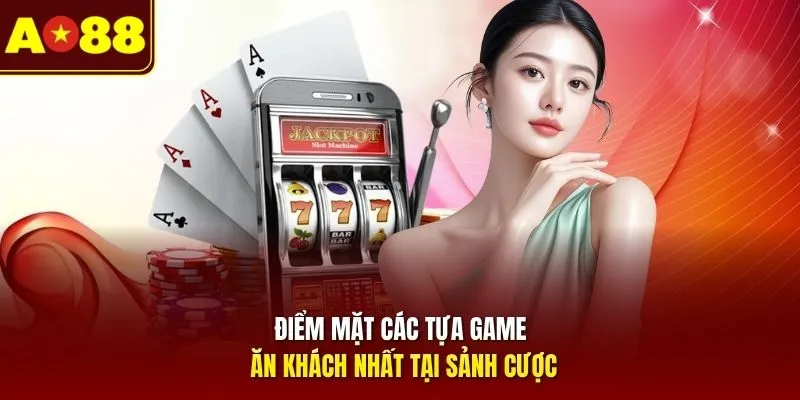 Điểm mặt các tựa game ăn khách nhất tại sảnh cược