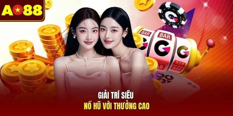 Giải trí siêu nổ hũ với thưởng cao