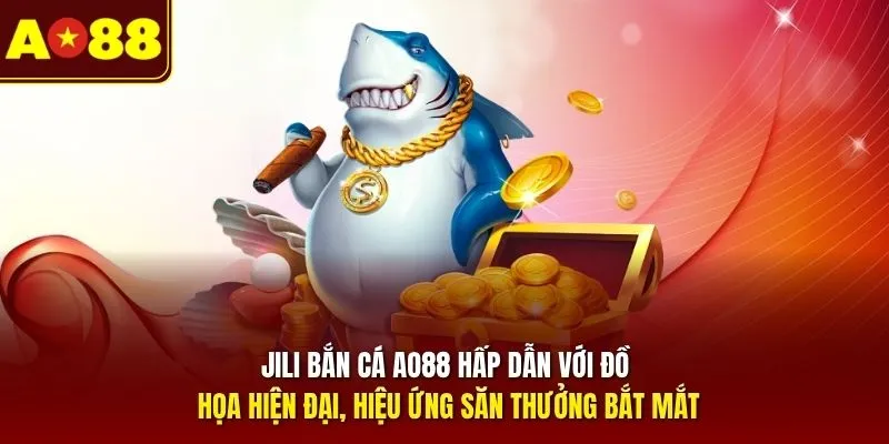JILI bắn cá AO88 hấp dẫn với đồ họa hiện đại, hiệu ứng săn thưởng bắt mắt