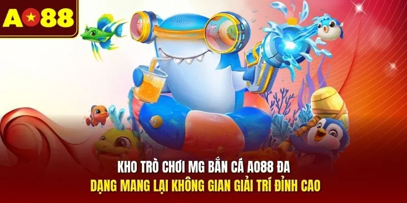 Kho trò chơi MG bắn cá AO88 đa dạng mang lại không gian giải trí đỉnh cao