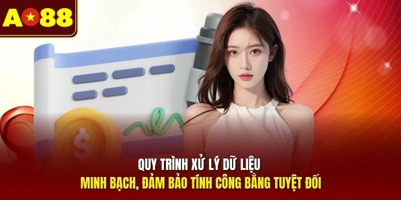 Quy trình xử lý dữ liệu minh bạch, đảm bảo tính công bằng tuyệt đối