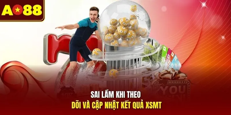 Sai lầm khi theo dõi và cập nhật kết quả XSMN
