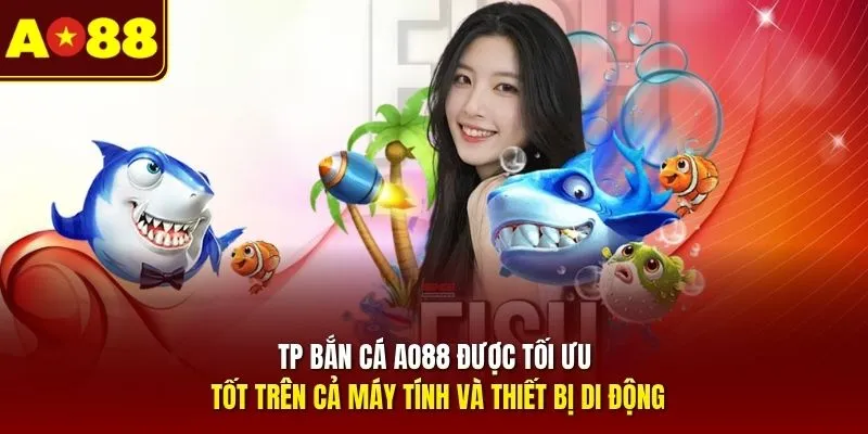 TP bắn cá AO88 được tối ưu tốt trên cả máy tính và thiết bị di động